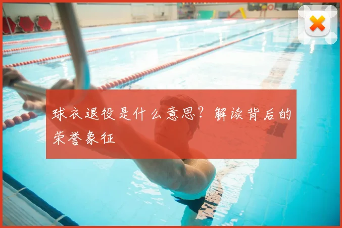 球衣退役是什么意思?解读背后的荣誉象征