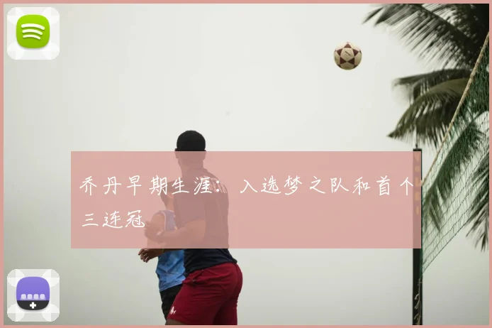 乔丹早期生涯:入选梦之队和首个三连冠