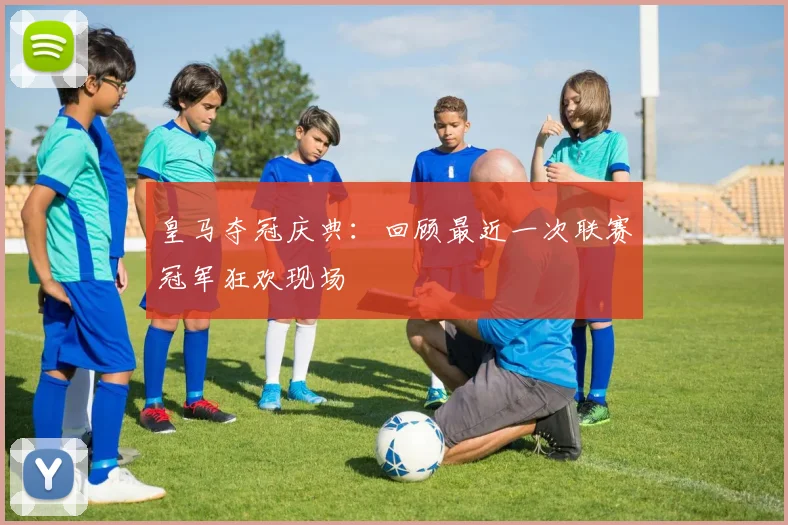 皇马夺冠庆典:回顾最近一次联赛冠军狂欢现场