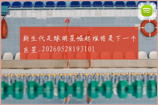 新生代足球明星崛起谁将是下一个巨星_20260528193101