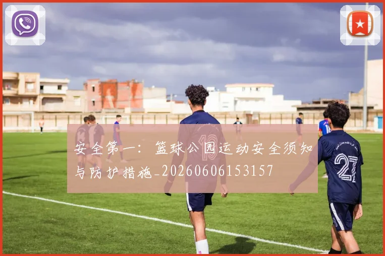 安全第一：篮球公园运动安全须知与防护措施_20260606153157