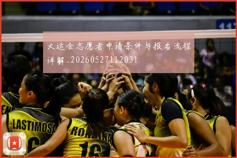 大运会志愿者申请条件与报名流程详解_20260527112031