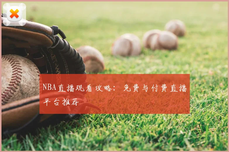 NBA直播观看攻略:免费与付费直播平台推荐