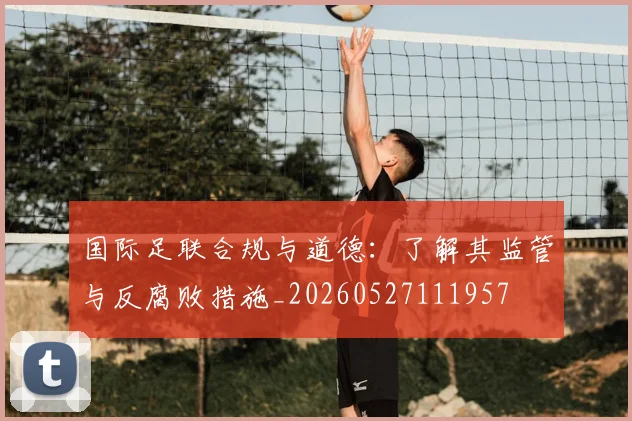 国际足联合规与道德:了解其监管与反腐败措施_20260527111957