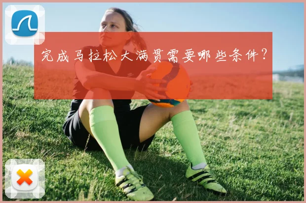 完成马拉松大满贯需要哪些条件？