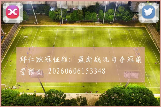 拜仁欧冠征程:最新战况与夺冠前景预测_20260606153348