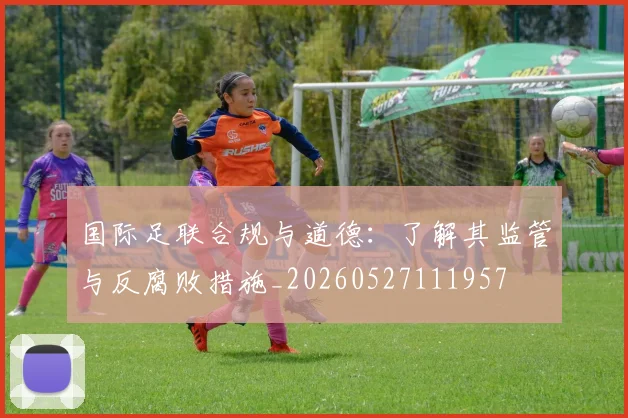 国际足联合规与道德：了解其监管与反腐败措施_20260527111957