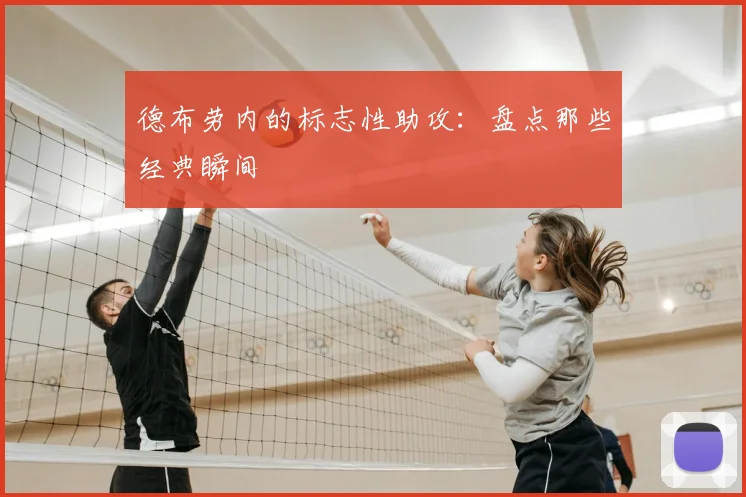 德布劳内的标志性助攻：盘点那些经典瞬间