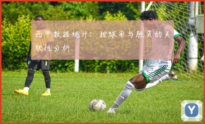 西甲数据统计:控球率与胜负的关联性分析