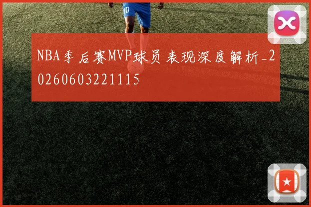 NBA季后赛MVP球员表现深度解析_20260603221115