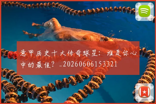 意甲历史十大传奇球星：谁是你心中的最佳？_20260606153321