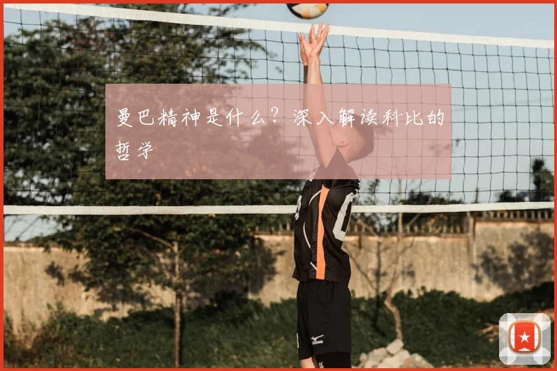 曼巴精神是什么？深入解读科比的哲学