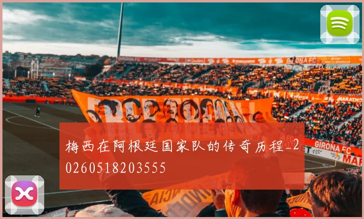 梅西在阿根廷国家队的传奇历程_20260518203555