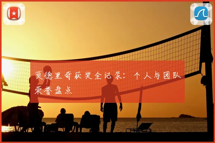莫德里奇获奖全记录：个人与团队荣誉盘点