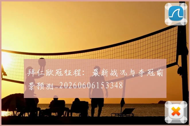 拜仁欧冠征程：最新战况与夺冠前景预测_20260606153348