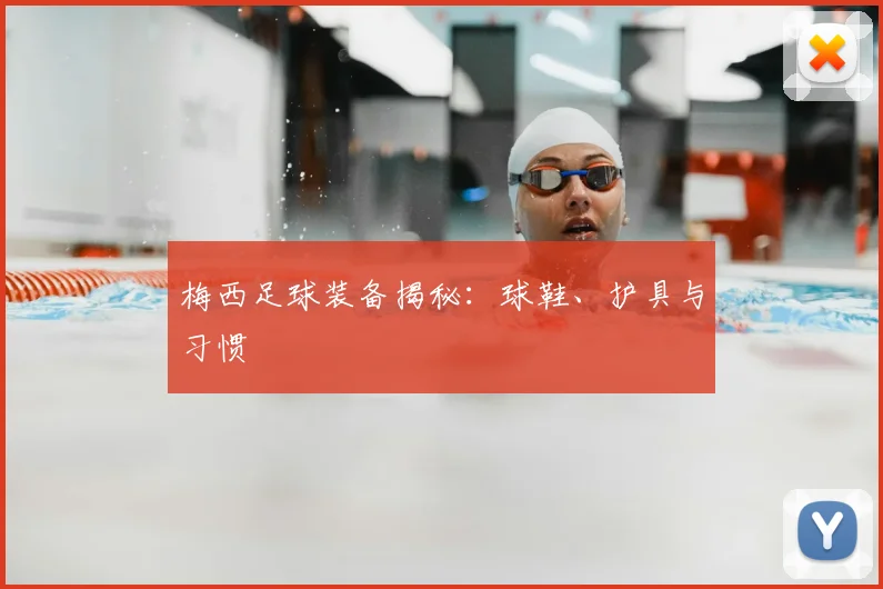 梅西足球装备揭秘：球鞋、护具与习惯