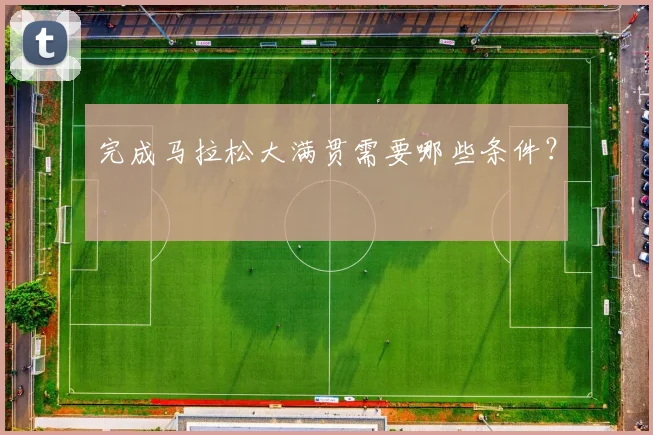 完成马拉松大满贯需要哪些条件？