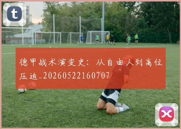 德甲战术演变史：从自由人到高位压迫_20260522160707