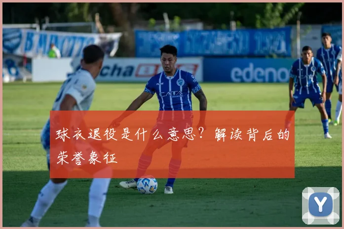 球衣退役是什么意思?解读背后的荣誉象征