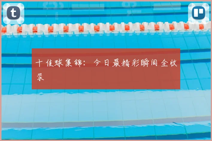 十佳球集锦：今日最精彩瞬间全收录
