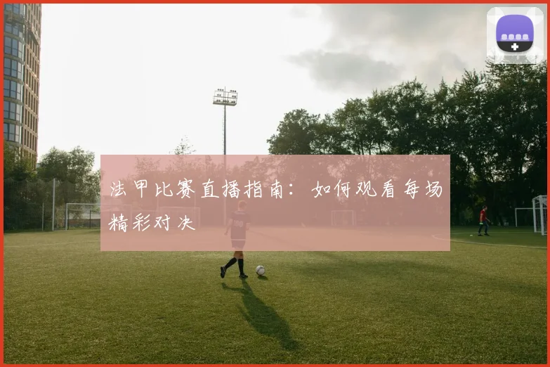 法甲比赛直播指南:如何观看每场精彩对决