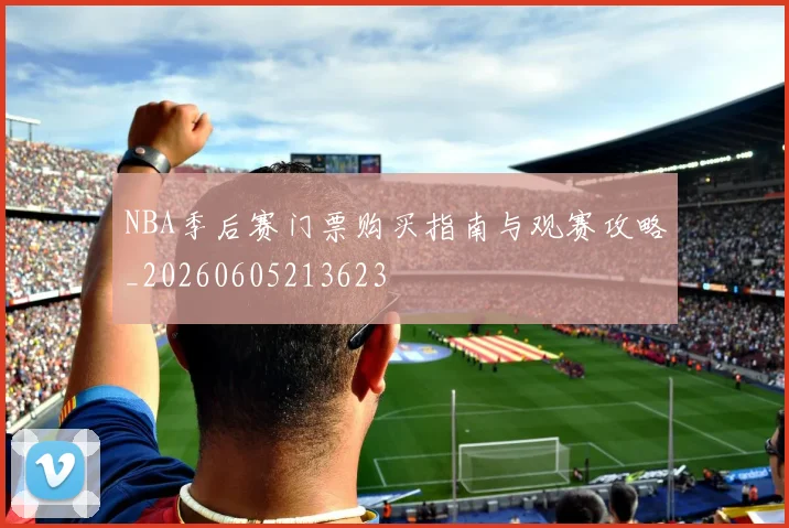 NBA季后赛门票购买指南与观赛攻略_20260605213623