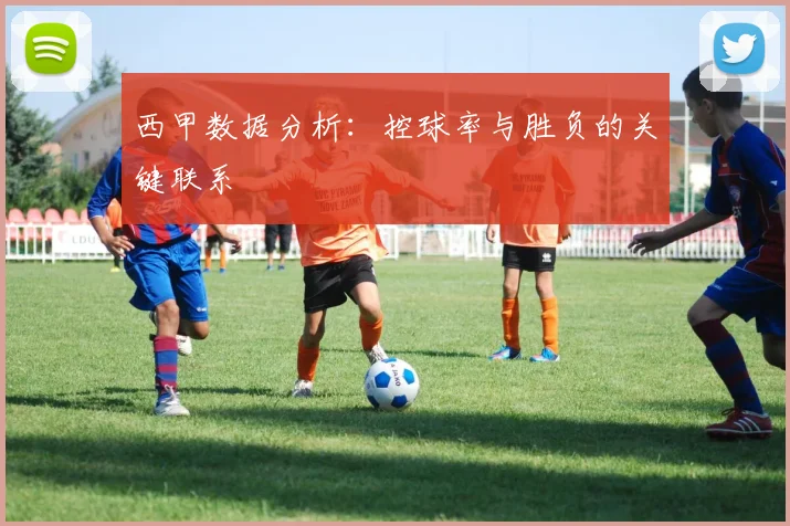 西甲数据分析:控球率与胜负的关键联系