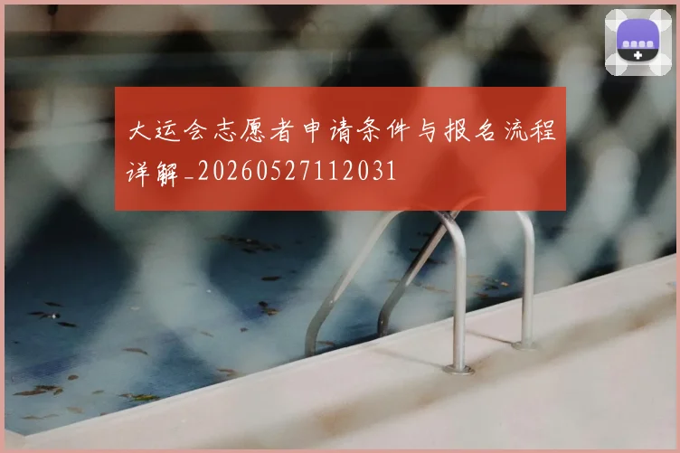 大运会志愿者申请条件与报名流程详解_20260527112031
