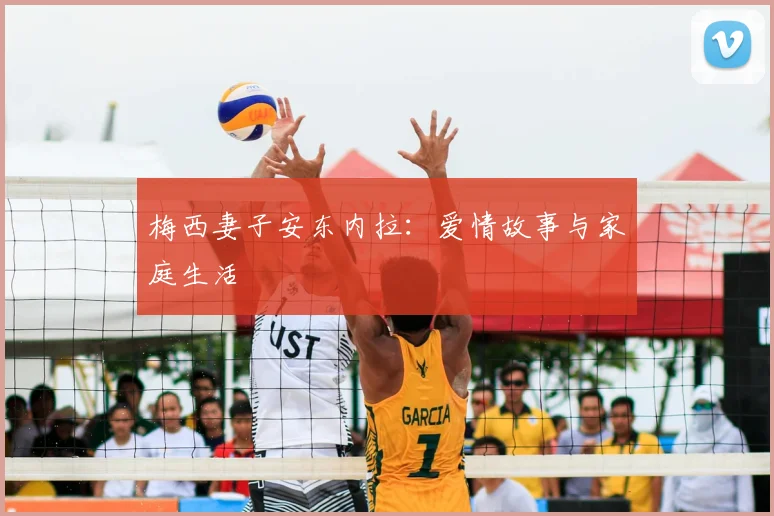 梅西妻子安东内拉：爱情故事与家庭生活