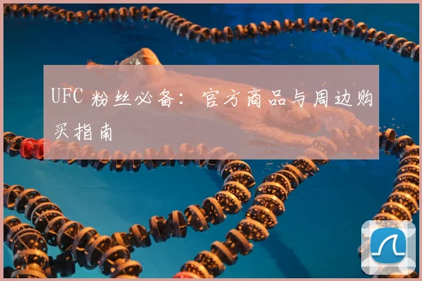 UFC 粉丝必备:官方商品与周边购买指南