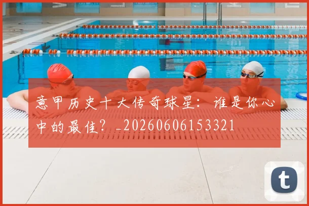 意甲历史十大传奇球星：谁是你心中的最佳？_20260606153321