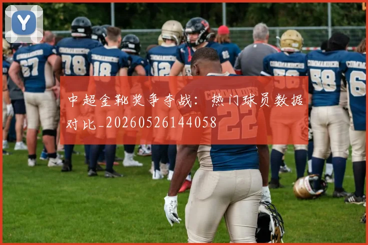 中超金靴奖争夺战:热门球员数据对比_20260526144058