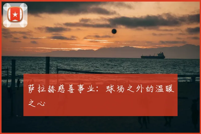 萨拉赫慈善事业：球场之外的温暖之心