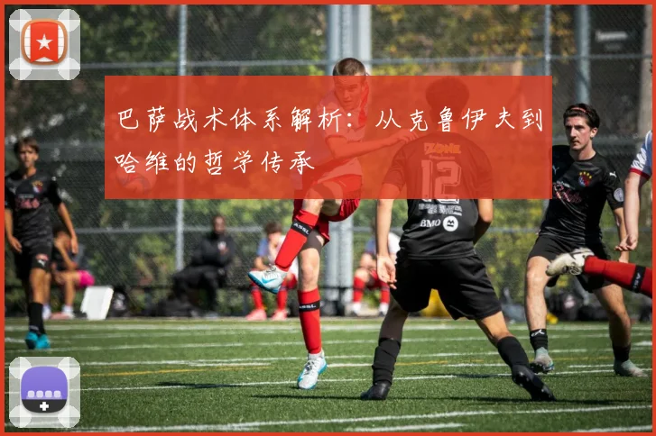 巴萨战术体系解析:从克鲁伊夫到哈维的哲学传承