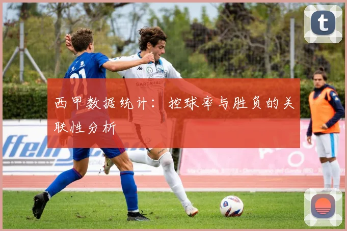 西甲数据统计:控球率与胜负的关联性分析