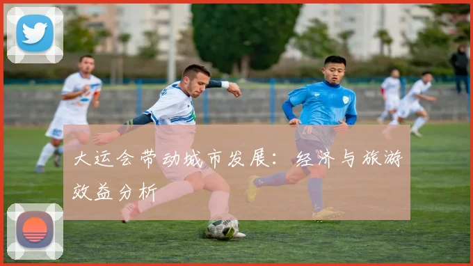 大运会带动城市发展：经济与旅游效益分析