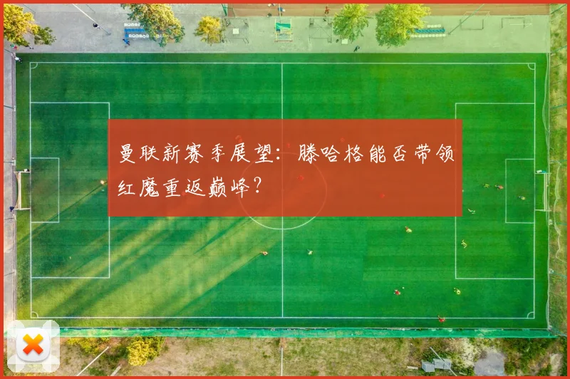 曼联新赛季展望：滕哈格能否带领红魔重返巅峰？